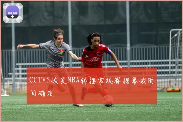 CCTV5恢复NBA转播常规赛揭幕战时间确定