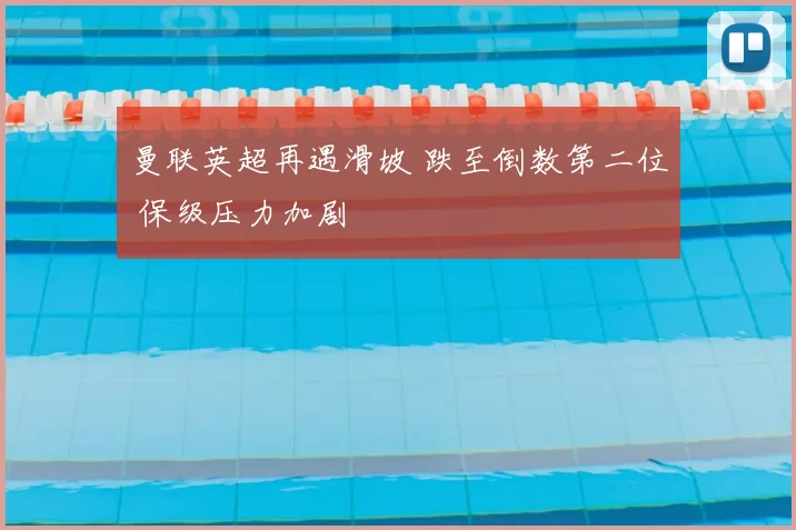 曼联英超再遇滑坡 跌至倒数第二位 保级压力加剧