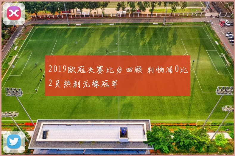2019欧冠决赛比分回顾 利物浦0比2负热刺无缘冠军
