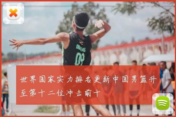 世界国家实力排名更新中国男篮升至第十二位冲击前十