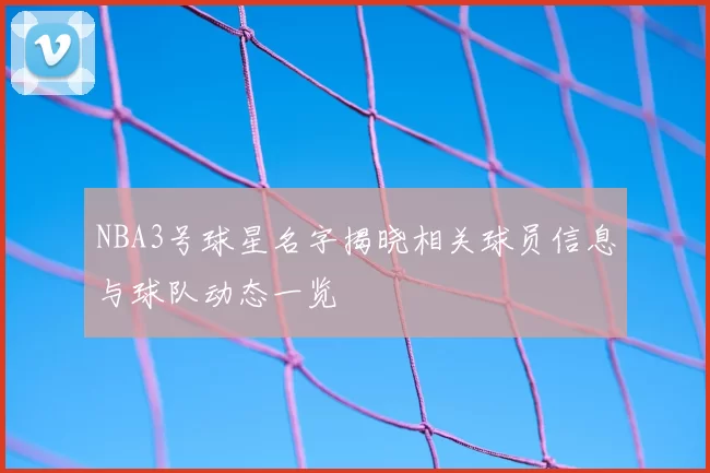 NBA3号球星名字揭晓相关球员信息与球队动态一览