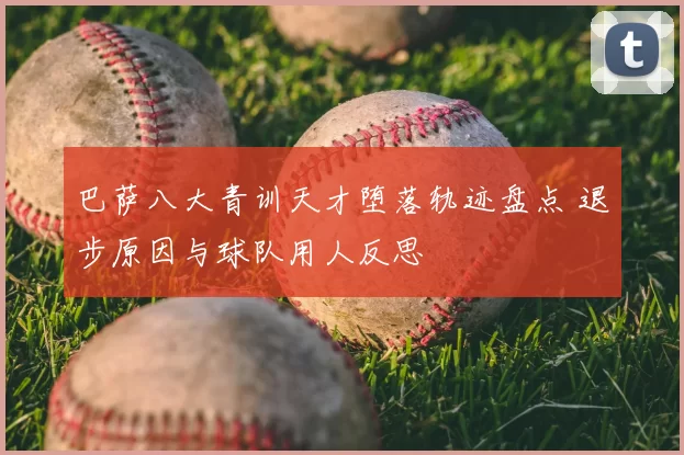 巴萨八大青训天才堕落轨迹盘点 退步原因与球队用人反思