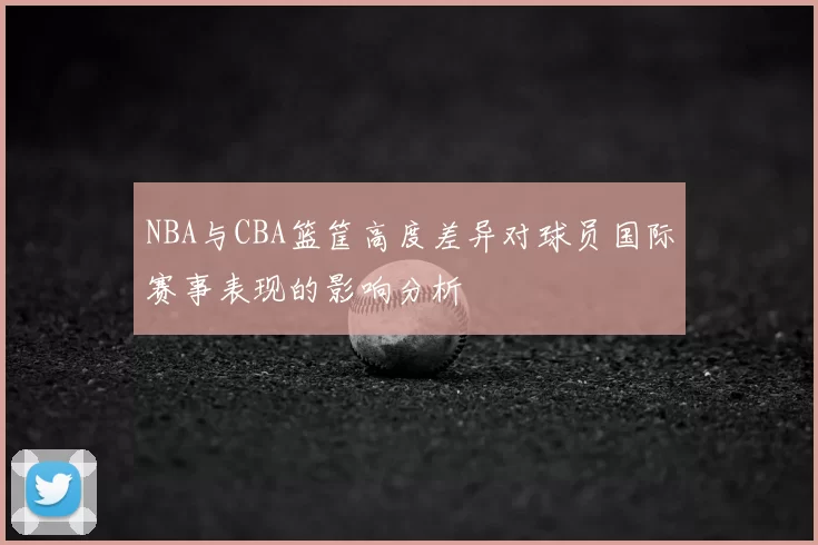 NBA与CBA篮筐高度差异对球员国际赛事表现的影响分析