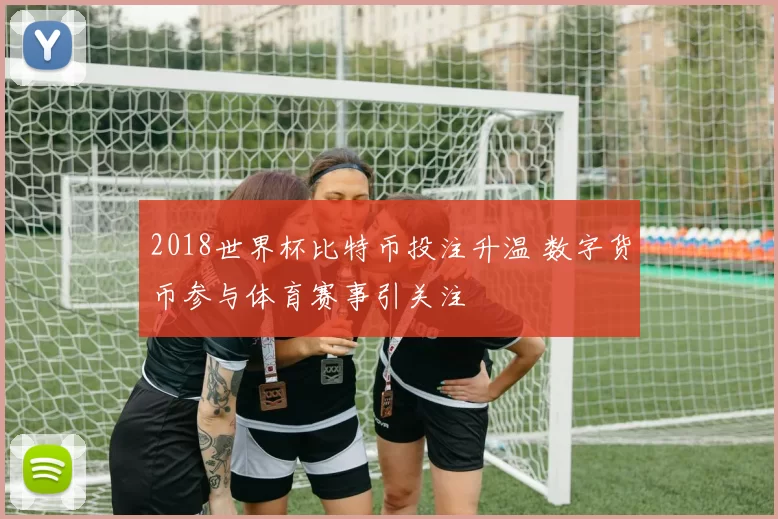 2018世界杯比特币投注升温 数字货币参与体育赛事引关注
