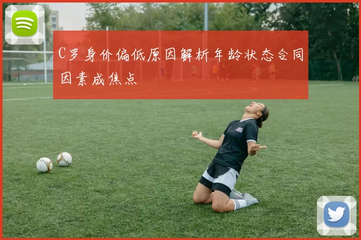 C罗身价偏低原因解析年龄状态合同因素成焦点