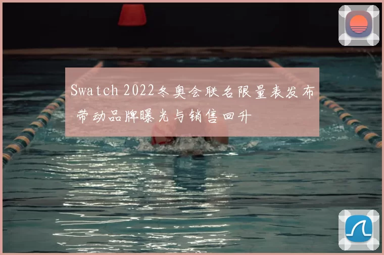 Swatch 2022冬奥会联名限量表发布 带动品牌曝光与销售回升