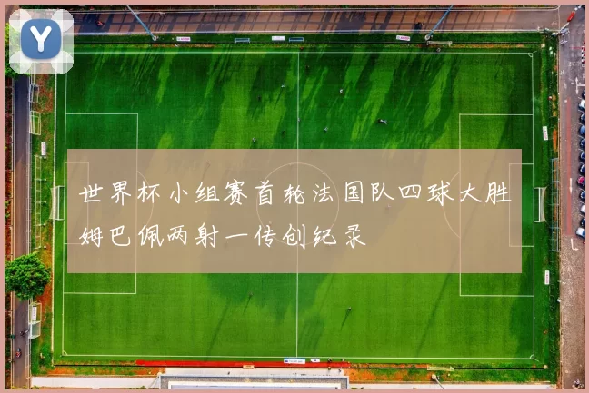世界杯小组赛首轮法国队四球大胜姆巴佩两射一传创纪录