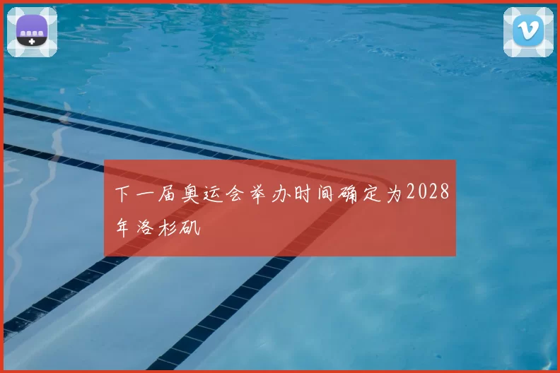 下一届奥运会举办时间确定为2028年洛杉矶