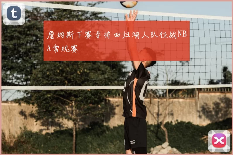 詹姆斯下赛季将回归湖人队征战NBA常规赛