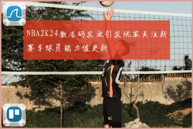 NBA2K24激活码发放引发玩家关注新赛季球员能力值更新