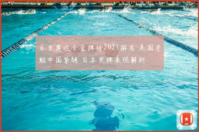 东京奥运会金牌榜2021排名 美国夺魁中国紧随 日本奖牌表现解析
