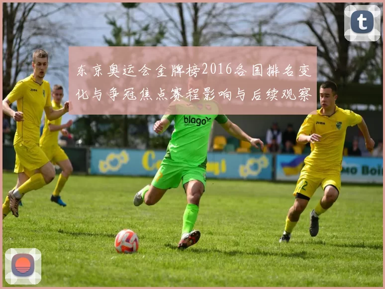 东京奥运会金牌榜2016各国排名变化与争冠焦点赛程影响与后续观察