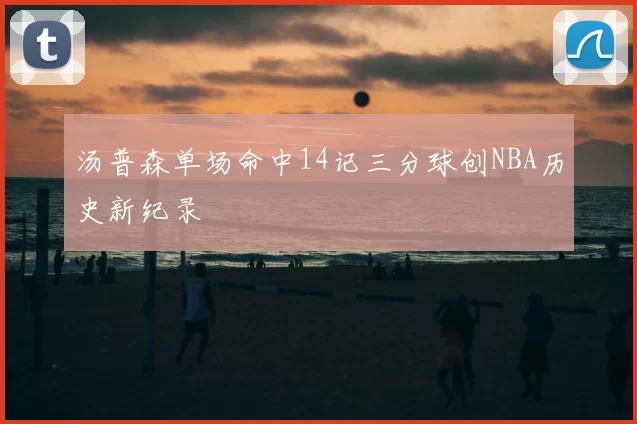 汤普森单场命中14记三分球创NBA历史新纪录