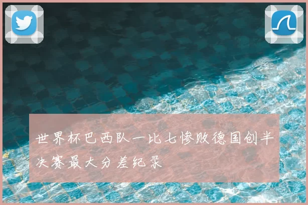 世界杯巴西队一比七惨败德国创半决赛最大分差纪录