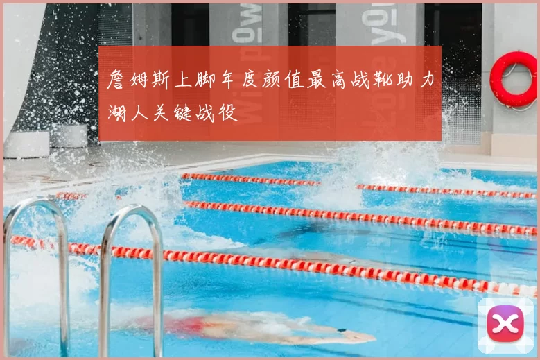 詹姆斯上脚年度颜值最高战靴助力湖人关键战役