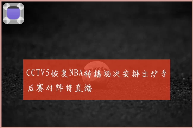 CCTV5恢复NBA转播场次安排出炉季后赛对阵将直播