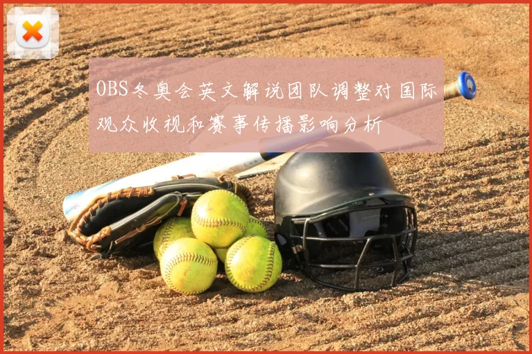 OBS冬奥会英文解说团队调整对国际观众收视和赛事传播影响分析