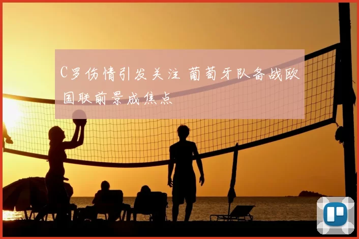 C罗伤情引发关注 葡萄牙队备战欧国联前景成焦点