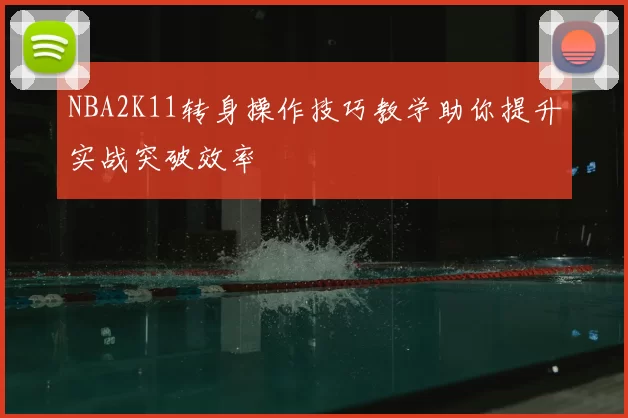 NBA2K11转身操作技巧教学助你提升实战突破效率