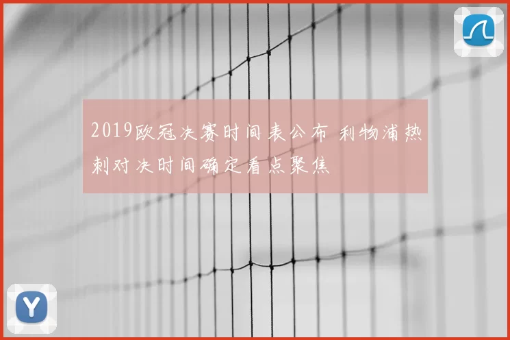 2019欧冠决赛时间表公布 利物浦热刺对决时间确定看点聚焦