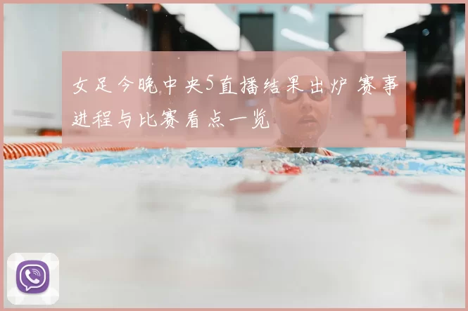 女足今晚中央5直播结果出炉 赛事进程与比赛看点一览