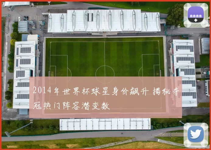 2014年世界杯球星身价飙升 揭秘夺冠热门阵容潜变数