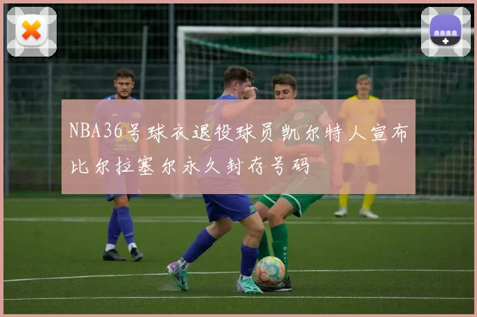 NBA36号球衣退役球员凯尔特人宣布比尔拉塞尔永久封存号码