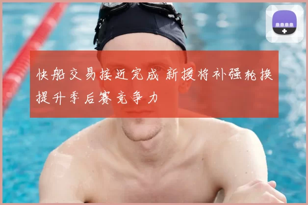 快船交易接近完成 新援将补强轮换提升季后赛竞争力