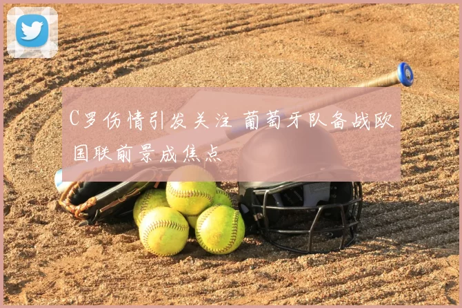 C罗伤情引发关注 葡萄牙队备战欧国联前景成焦点