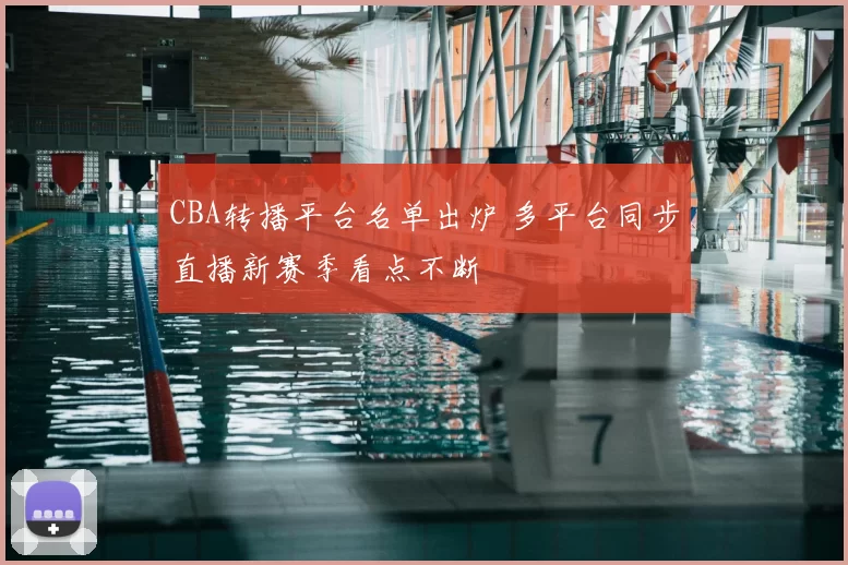 CBA转播平台名单出炉 多平台同步直播新赛季看点不断