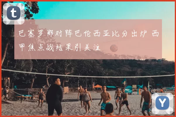 巴塞罗那对阵巴伦西亚比分出炉 西甲焦点战结果引关注