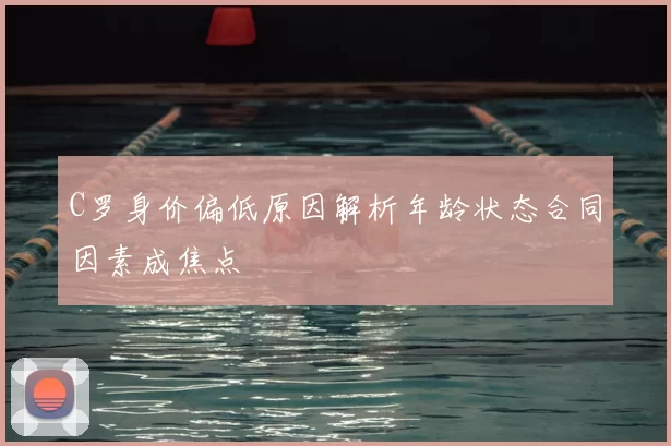 C罗身价偏低原因解析年龄状态合同因素成焦点