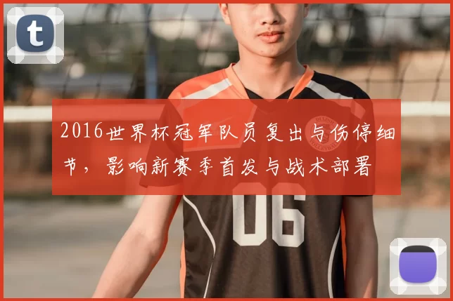 2016世界杯冠军队员复出与伤停细节，影响新赛季首发与战术部署
