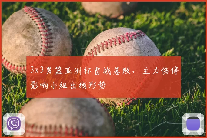 3x3男篮亚洲杯首战落败，主力伤停影响小组出线形势