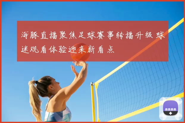 海豚直播聚焦足球赛事转播升级 球迷观看体验迎来新看点