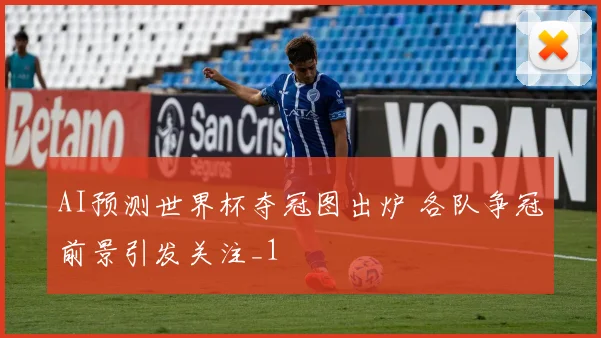 AI预测世界杯夺冠图出炉 各队争冠前景引发关注_1