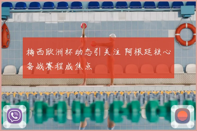 梅西欧洲杯动态引关注 阿根廷核心备战赛程成焦点