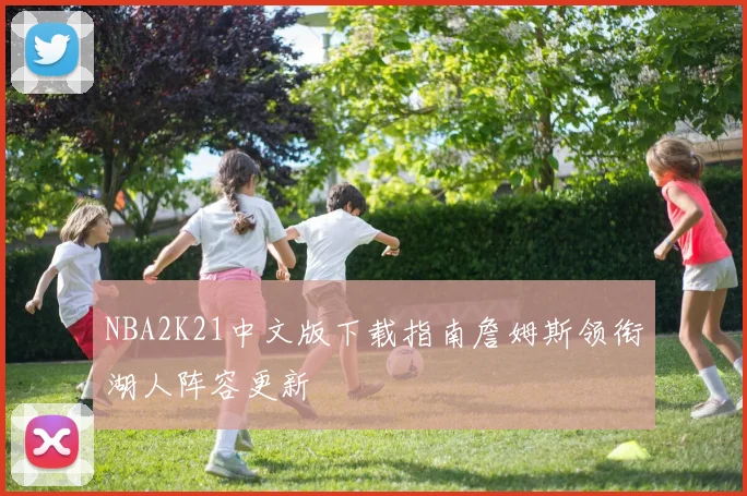 NBA2K21中文版下载指南詹姆斯领衔湖人阵容更新