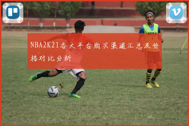 NBA2K21各大平台购买渠道汇总及价格对比分析