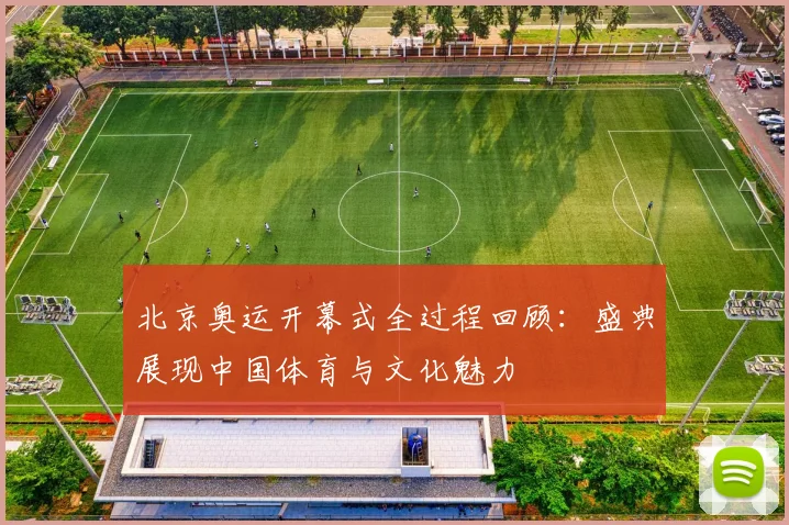 北京奥运开幕式全过程回顾:盛典展现中国体育与文化魅力