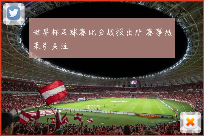 世界杯足球赛比分战报出炉 赛事结果引关注