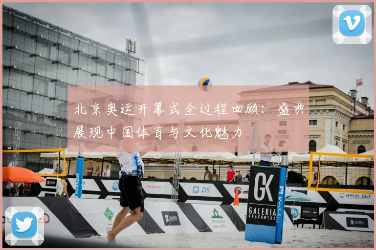 北京奥运开幕式全过程回顾:盛典展现中国体育与文化魅力