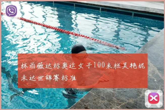 林雨薇达标奥运女子100米栏吴艳妮未达世锦赛标准